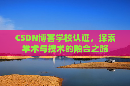 CSDN博客学校认证，探索学术与技术的融合之路