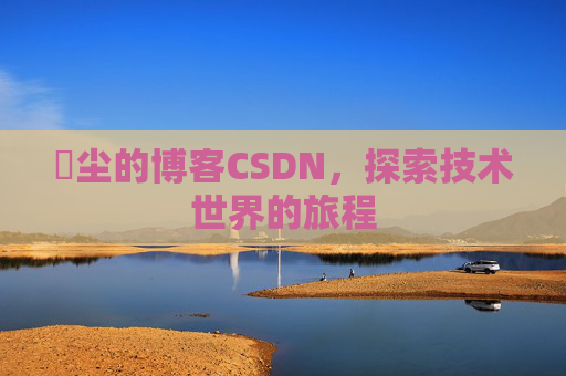 玦尘的博客CSDN,探索技术世界的旅程