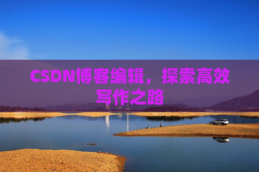 CSDN博客编辑，探索高效写作之路