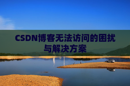 CSDN博客无法访问的困扰与解决方案