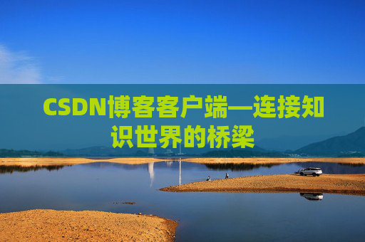 CSDN博客客户端—连接知识世界的桥梁